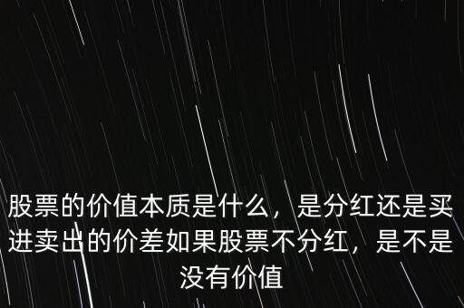 股票的價(jià)值本質(zhì)是什么，是分紅還是買進(jìn)賣出的價(jià)差如果股票不分紅，是不是沒(méi)有價(jià)值
