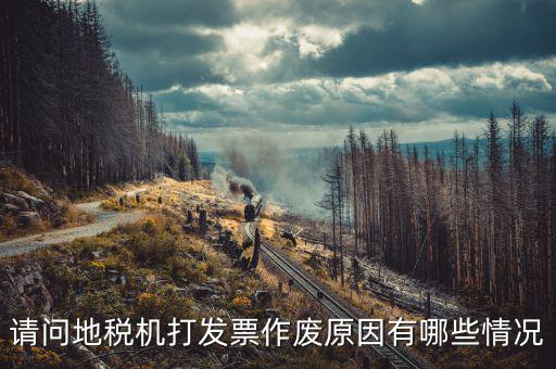 請(qǐng)問(wèn)地稅機(jī)打發(fā)票作廢原因有哪些情況