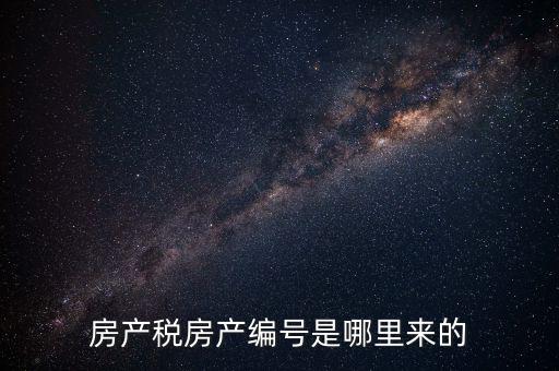 房產(chǎn)稅申報時的房源編號是什么，房產(chǎn)稅房產(chǎn)編號是哪里來的