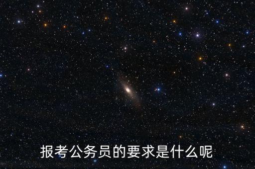 報考公務員的要求是什么呢