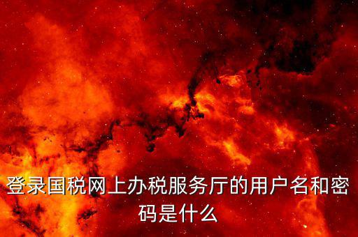 地稅用戶名登陸密碼是什么，地稅的用戶名是什么