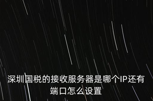 什么是深圳國(guó)稅服務(wù)器地址，深圳國(guó)稅的接收服務(wù)器是哪個(gè)IP還有端口怎么設(shè)置