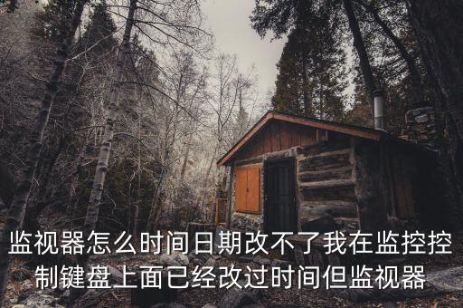 反寫監(jiān)控成功 為什么時間沒變，監(jiān)視器怎么時間日期改不了我在監(jiān)控控制鍵盤上面已經(jīng)改過時間但監(jiān)視器