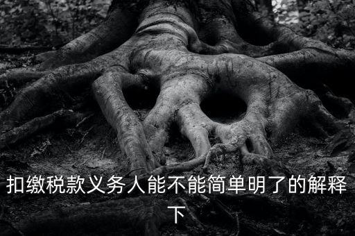 扣繳稅款是什么意思，扣繳稅款義務(wù)人能不能簡(jiǎn)單明了的解釋下