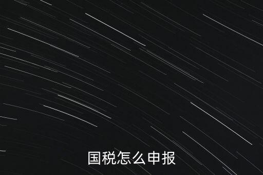 什么國(guó)稅局申報(bào)，國(guó)稅怎么申報(bào)