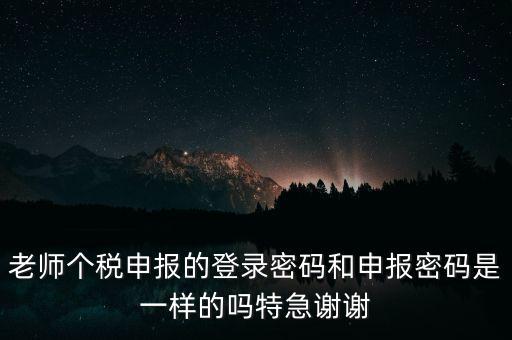 老師個稅申報(bào)的登錄密碼和申報(bào)密碼是一樣的嗎特急謝謝