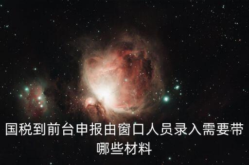 安徽去窗口申報(bào)稅需要帶什么，申報(bào)增值稅要拿什么材料去
