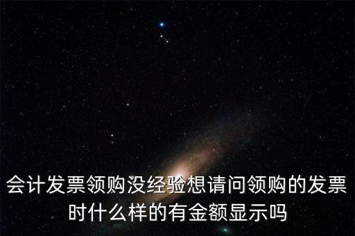 領(lǐng)發(fā)票的a b級 是什么樣子的，會計(jì)發(fā)票領(lǐng)購沒經(jīng)驗(yàn)想請問領(lǐng)購的發(fā)票時(shí)什么樣的有金額顯示嗎