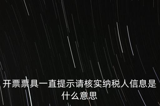 納稅人提供信息是什么意思，開票票具一直提示請核實納稅人信息是什么意思