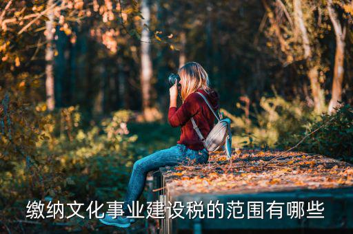 什么叫文化建設(shè)稅，繳納文化事業(yè)建設(shè)稅的范圍有哪些