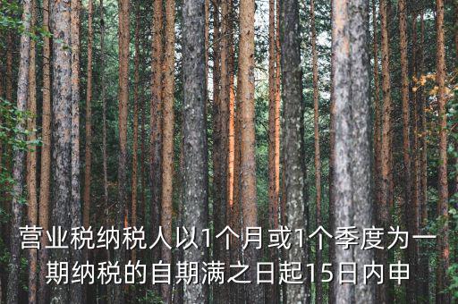 營業(yè)稅什么時候申報，營業(yè)稅納稅人以1個月或1個季度為一期納稅的自期滿之日起15日內(nèi)申