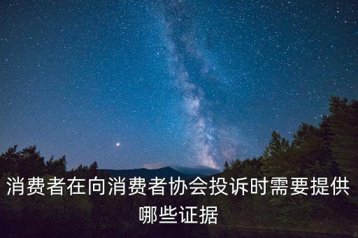 消費者在向消費者協(xié)會投訴時需要提供哪些證據