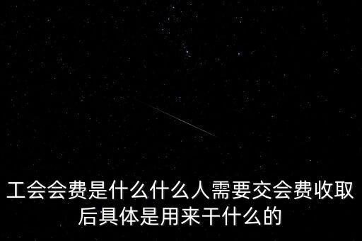 地稅工會(huì)經(jīng)費(fèi)是什么，工會(huì)會(huì)費(fèi)是什么什么人需要交會(huì)費(fèi)收取后具體是用來(lái)干什么的