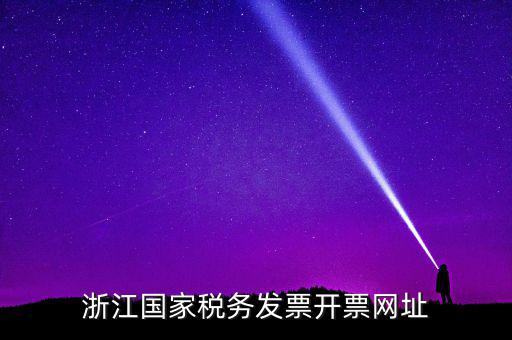 浙江地稅網(wǎng)址是什么，浙江國家稅務發(fā)票開票網(wǎng)址