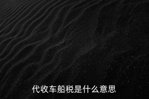 代收車船稅是什么意思，代收車船稅是什么意思