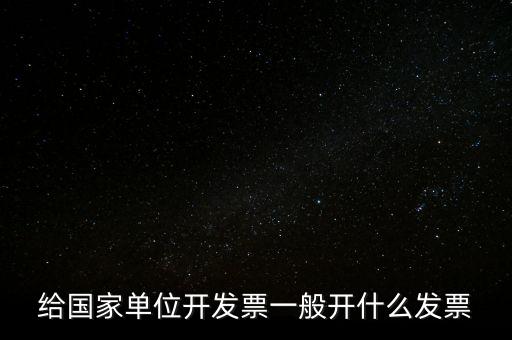 國家部門 什么發(fā)票是正規(guī)的，給國家單位開發(fā)票一般開什么發(fā)票
