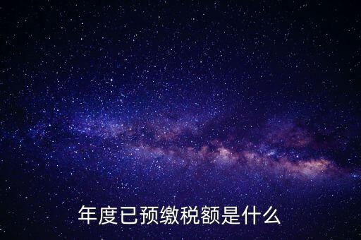 已預(yù)繳稅款金額是什么，匯算清繳所得稅時(shí)已預(yù)繳稅額怎么填寫(xiě)