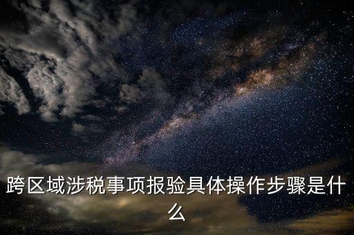 跨區(qū)域經(jīng)營(yíng)報(bào)驗(yàn)什么意思，跨區(qū)域涉稅事項(xiàng)報(bào)驗(yàn)具體操作步驟
