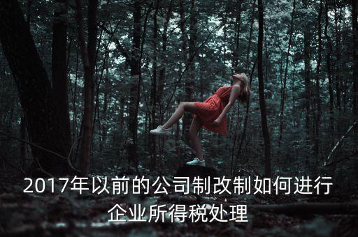 改制企業(yè)屬于什么企業(yè)所得稅，國有企業(yè)改制所得稅處理