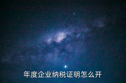 企業(yè)納稅證明是什么，年度企業(yè)納稅證明怎么開