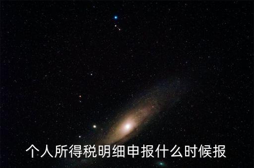 個稅是什么時候申報，個人所得稅明細申報什么時候報