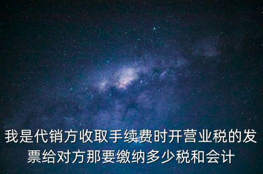 代銷(xiāo)商品手續(xù)費(fèi)交什么稅，一般納稅人收取的代銷(xiāo)手續(xù)費(fèi)繳納什么稅