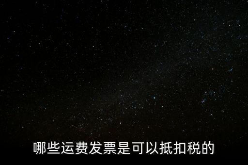 哪些運費發(fā)票是可以抵扣稅的