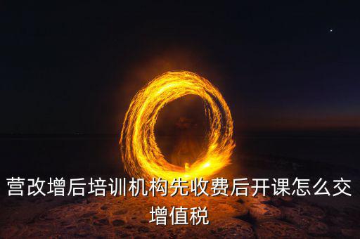 營(yíng)改增后駕校培訓(xùn)交什么稅，我公司是搞教育培訓(xùn)的請(qǐng)問(wèn)營(yíng)改增以后就要交什么稅如果收到培