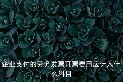 企業(yè)支付的勞務發(fā)票開票費用應計入什么科目