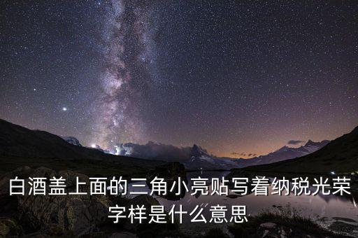 除了納稅光榮還有什么，白酒蓋上面的三角小亮貼寫著納稅光榮字樣是什么意思