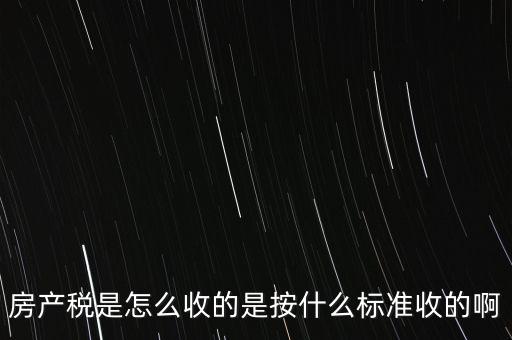 房產(chǎn)稅是怎么收的是按什么標準收的啊