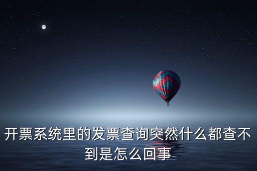 為什么發(fā)票查詢沒有反應(yīng)，開票系統(tǒng)里的發(fā)票查詢突然什么都查不到是怎么回事