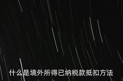 什么是境外所得已納稅額，什么是境外所得已納稅款抵扣方法