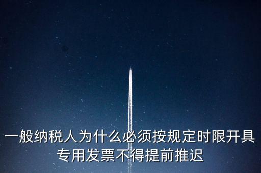 什么是提前開票，一般納稅人為什么必須按規(guī)定時限開具專用發(fā)票不得提前推遲