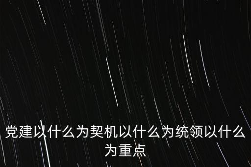 什么是地稅黨建，黨建以什么為契機以什么為統(tǒng)領以什么為重點