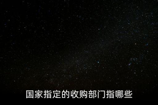 國(guó)家指定的收購(gòu)部門(mén)指哪些