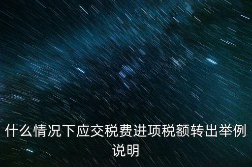 什么情況下要做進(jìn)項稅轉(zhuǎn)出，誰能解釋一下在什么情況下可以做進(jìn)項稅轉(zhuǎn)出