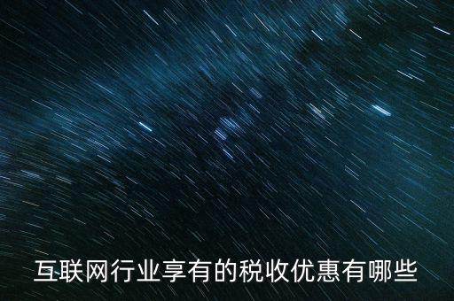 互聯(lián)網(wǎng)行業(yè)交什么稅，互聯(lián)網(wǎng)公司在稅收上有何政策