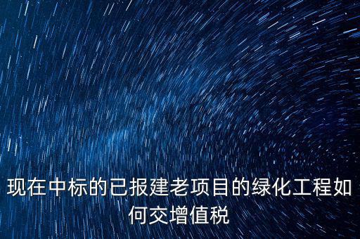 綠化工程交什么稅，園林景觀裝飾工程按什么行業(yè)納稅
