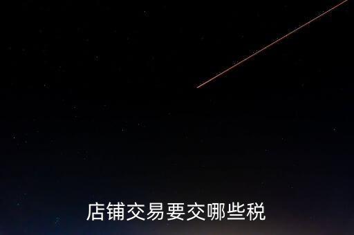 店面轉(zhuǎn)讓要交什么稅，二手商鋪賣出總共需付多少稅費