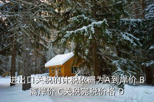 關(guān)稅的計稅依據(jù)是什么，出口關(guān)稅的計稅依據(jù)為A到岸價 B離岸價 C關(guān)稅完稅價格 D離