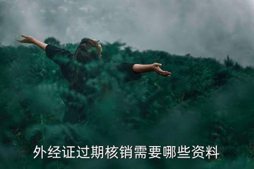 外經(jīng)證核銷需要什么，外經(jīng)證過期核銷需要哪些資料