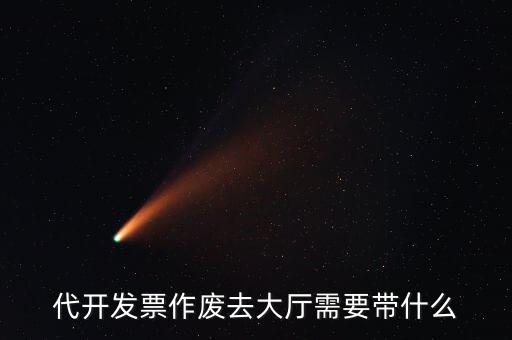 地稅大廳申報作廢需要什么資料，代開發(fā)票作廢去大廳需要帶什么