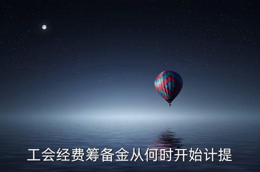 工會(huì)經(jīng)費(fèi)籌備金從何時(shí)開(kāi)始計(jì)提