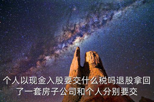 個人以現金入股要交什么稅嗎退股拿回了一套房子公司和個人分別要交