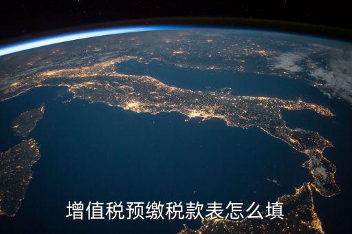 預(yù)交稅款表是什么，增值稅預(yù)繳稅款表怎么填