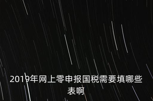深圳國(guó)稅網(wǎng)上申報(bào)備案填什么表，網(wǎng)上零申報(bào)國(guó)稅需要填哪些表啊