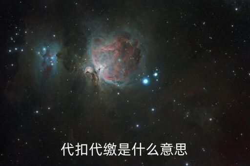 什么是代征代扣稅款，代扣代繳是啥意思