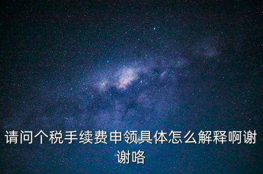 請問個(gè)稅手續(xù)費(fèi)申領(lǐng)具體怎么解釋啊謝謝咯