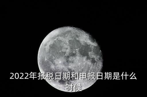 通用申報什么時候，2022年納稅申報時間什么時候